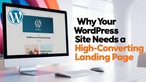 Why your WordPress Site Needs High-Converting Landing Pages